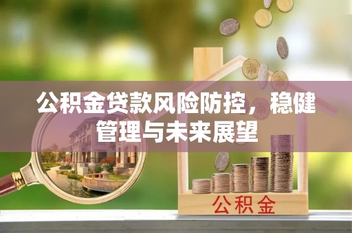 铜梁公积金贷款风险防控，稳健管理与未来展望