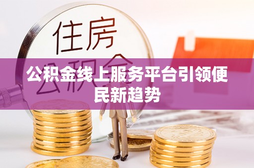 铜梁公积金线上服务平台引领便民新趋势