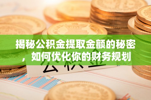 铜梁揭秘公积金提取金额的秘密，如何优化你的财务规划
