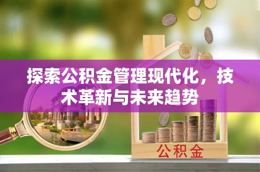 铜梁探索公积金管理现代化，技术革新与未来趋势