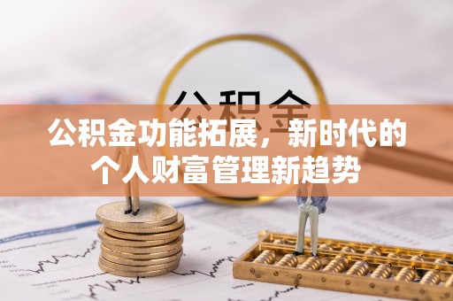 铜梁公积金功能拓展，新时代的个人财富管理新趋势