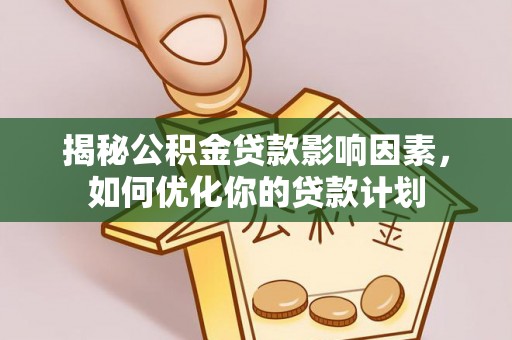 铜梁揭秘公积金贷款影响因素，如何优化你的贷款计划
