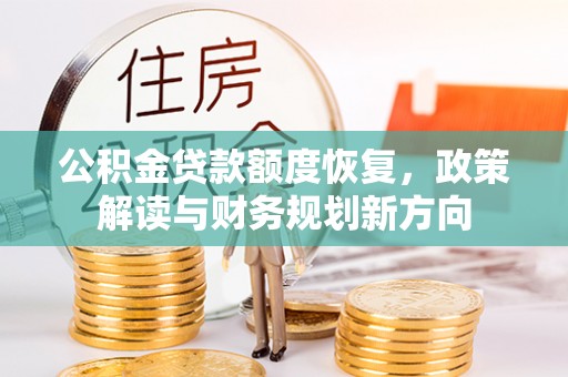 铜梁公积金贷款额度恢复，政策解读与财务规划新方向