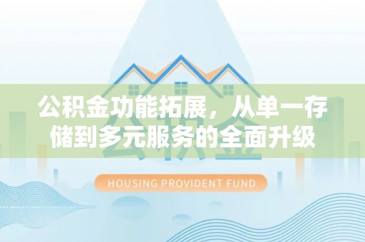 铜梁公积金功能拓展，从单一存储到多元服务的全面升级
