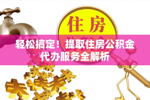 铜梁轻松搞定！提取住房公积金代办服务全解析