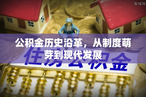 铜梁公积金历史沿革，从制度萌芽到现代发展