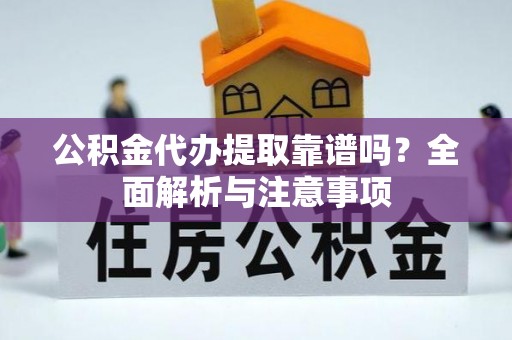 铜梁公积金代办提取靠谱吗？全面解析与注意事项