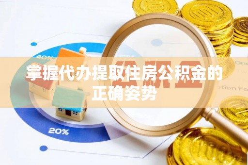 铜梁掌握代办提取住房公积金的正确姿势