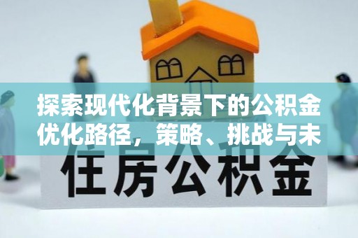 铜梁探索现代化背景下的公积金优化路径，策略、挑战与未来展望