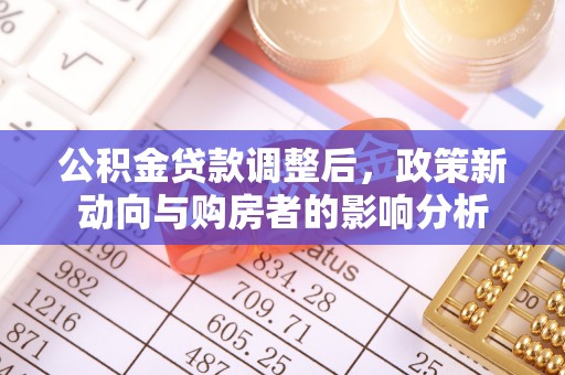 铜梁公积金贷款调整后，政策新动向与购房者的影响分析