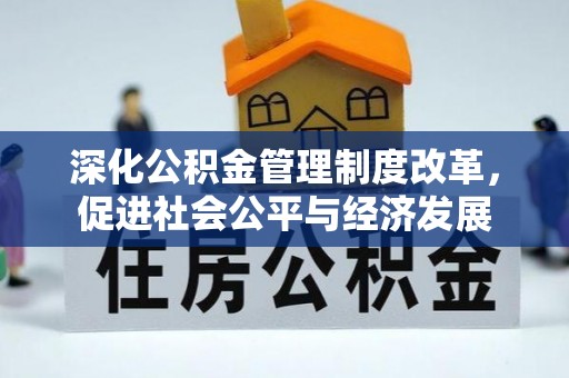 铜梁深化公积金管理制度改革，促进社会公平与经济发展