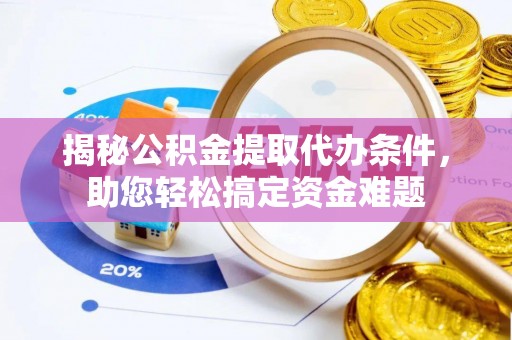 铜梁揭秘公积金提取代办条件，助您轻松搞定资金难题