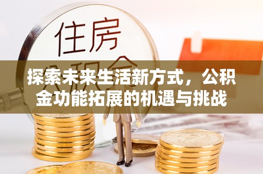 铜梁探索未来生活新方式，公积金功能拓展的机遇与挑战