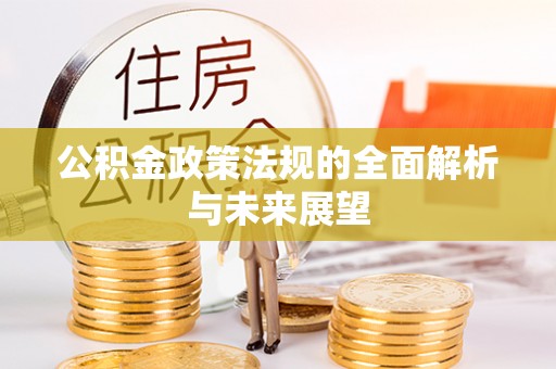 铜梁公积金政策法规的全面解析与未来展望