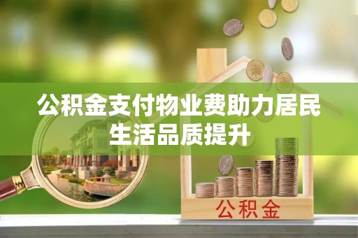 铜梁公积金支付物业费助力居民生活品质提升