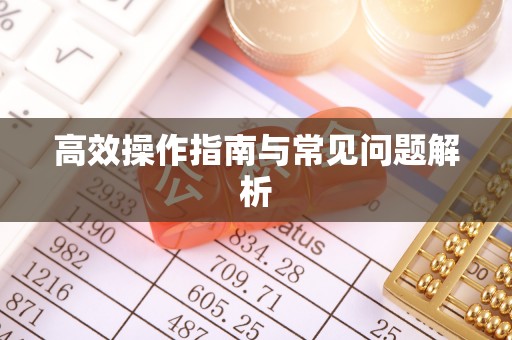 铜梁高效操作指南与常见问题解析