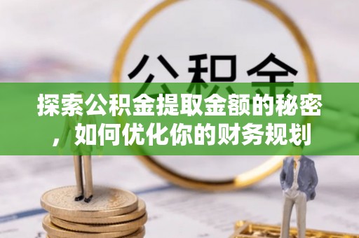 铜梁探索公积金提取金额的秘密，如何优化你的财务规划