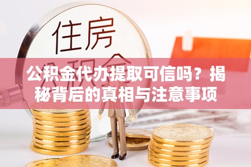 铜梁公积金代办提取可信吗？揭秘背后的真相与注意事项