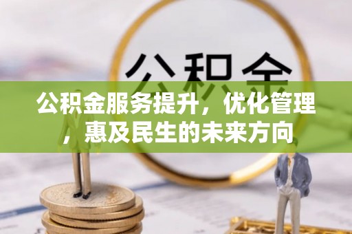 铜梁公积金服务提升，优化管理，惠及民生的未来方向