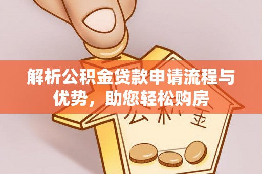 铜梁解析公积金贷款申请流程与优势，助您轻松购房