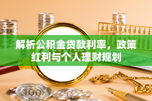 铜梁解析公积金贷款利率，政策红利与个人理财规划