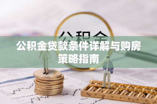 铜梁公积金贷款条件详解与购房策略指南