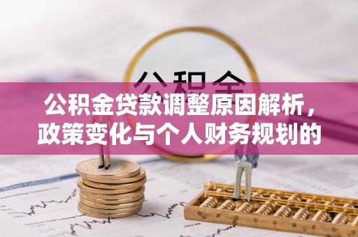 铜梁公积金贷款调整原因解析，政策变化与个人财务规划的影响