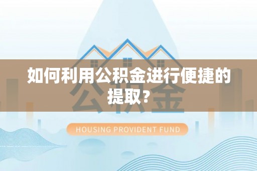 铜梁如何利用公积金进行便捷的提取？