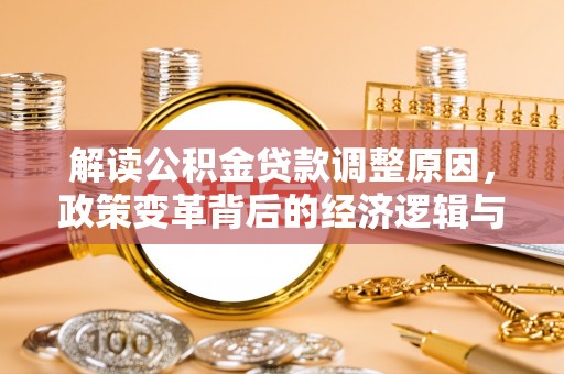 铜梁解读公积金贷款调整原因，政策变革背后的经济逻辑与民生影响